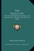 the police spy: or the metropolitan police, its advantages, abuses, and defects (1838)