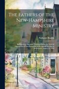 The Fathers of the New-Hampshire Ministry: An Historical Discourse, Preached Before the General Association of New-Hampshire at its Annual Meeting in Manchester, August 22, 1848 (en Inglés)