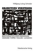 Objektives Verstehen: Rekonstruktion eines Paradigmas: Gadamer, Popper, Toulmin, Luhmann