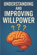 Understanding and Improving Willpower: Self Improvement (en Inglés)