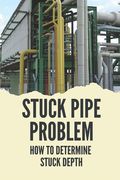 Stuck Pipe Problem: How To Determine Stuck Depth: Stuck Pipe Prevention Guide (en Inglés)