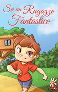 Sei un Ragazzo Fantastico: Una raccolta di storie ispiratrici sul coraggio, l'amicizia, la forza interiore e la fiducia in sé stessi (en Italiano)