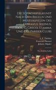 Die Schachspielkunst Nach den Regeln und Musterspielen des Gustavus Selenus, Philidor, g. Greco, Stamma und des Pariser Clubs: Th. , Scacchia Ludus