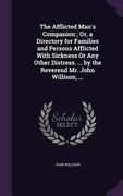 The Afflicted Man's Companion; Or, a Directory for Families and Persons Afflicted With Sickness Or Any Other Distress. ... by the Reverend Mr. John Wi