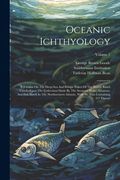 Oceanic Ichthyology: A Treatise On The Deep-sea And Pelagic Fishes Of The World, Based Chiefly Upon The Collections Made By The Steamers Bl