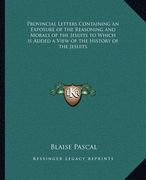 provincial letters containing an exposure of the reasoning and morals of the jesuits to which is added a view of the history of the jesuits