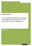 Sport und Wertevermittlung am Beispiel des Projekts NGUVU Edu Sport e.V. in Kenia. "He keeps the children safe" (en Alemán)