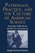 Patronage, Practice, and the Culture of American Science: Alexander Dallas Bache and the u. S. Coast Survey