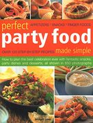 Perfect Party Food Made Simple: Over 120 Step-By-Step Recipes: How to Plan the Best Celebration Ever With Fantastic Snacks, Party Dishes and Desserts, all Shown in 650 Photographs 