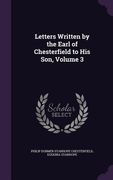Letters Written by the Earl of Chesterfield to His Son, Volume 3 (en Inglés)
