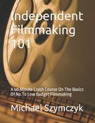 Independent Filmmaking 101: A 60 Minute Crash Course On The Basics Of No To Low Budget Filmmaking (en Inglés)
