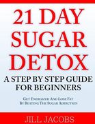 21 Day Sugar Detox: A Step By Step Guide For Beginners: Get Energized and Lose Fat by Beating the Sugar Addiction! (en Inglés)