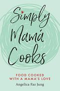 Simply Mamá Cooks: Food Cooked With a Mama’S Love 