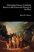Christopher Carson, Familiarly Known as kit Carson the Pioneer of the West (en Inglés)