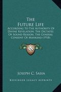 the future life: according to the authority of divine revelation, the dictates of sound reason, the general consent of mankind (1918) (en Inglés)