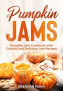 Pumpkin Jams: Pumpkin Jam Cookbook with Colorful and Delicious Jam Recipes (en Inglés)