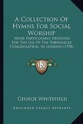 a collection of hymns for social worship: more particularly designed for the use of the tabernacle congregation, in london (1758) (en Inglés)