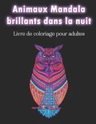 Animaux Mandala brillants dans la nuit - Livre de coloriage pour adultes: Fantastiques motifs d'animaux zentangle et mandalas de nuit sur fond noir Ar (en Francés)
