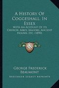 a history of coggeshall, in essex: with an account of its church, abbey, manors, ancient houses, etc. (1890) (en Inglés)