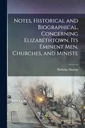 Notes, Historical and Biographical, Concerning Elizabethtown, its Eminent Men, Churches, and Ministe