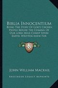biblia innocentium: being the story of god's chosen people before the coming of our lord jesus christ upon earth, written anew for childre