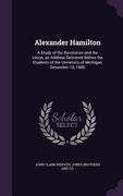 Alexander Hamilton: A Study of the Revolution and the Union, an Address Delivered Before the Students of the University of Michigan, Decem (en Inglés)