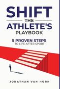 Shift: The Athlete's Playbook 5 Proven Steps to Life after Sport (en Inglés)