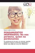 Pensamientos Inspirados: No nos Perdona, Quien no Perdonamos: Si Contienes la ira por un Minuto, Podrás Volverlo a Hacer al Minuto Siguiente y Tener una Vida sin ira y sin Violencia