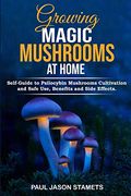 Growing Magic Mushrooms at Home: Self-Guide to Psilocybin Mushrooms Cultivation and Safe Use, Benefits and Side Effects. The Healing Powers of Hallucinogenic and Magic Plant Medicine! (en Inglés)