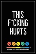 This F*Cking Hurts: A Pain & Symptom Tracking Journal for Chronic Pain & Illness