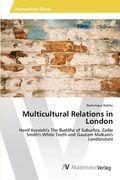 Multicultural Relations in London: Hanif Kureishi's The Buddha of Suburbia, Zadie Smith's White Teeth and Gautam Malkani's Londonstani