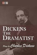 Dickens the Dramatist: Plays by Charles Dickens (en Inglés)
