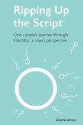 Ripping Up the Script: One Couple's Journey Through Infertility, a Man's Perspective (en Inglés)