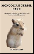Mongolian Gerbil Care: A Methodical Approach To The Care Of Your Beloved Animal Companion