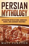 Persian Mythology: Captivating Myths of Gods, Goddesses, Heroes, and Legendary Creatures 