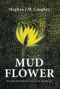 Mud Flower: Surviving Schizophrenia and Suicide Through art (en Inglés)