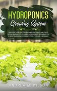 Hydroponics Growing System: Discover the Secret for Growing Vegetables and Fruits in Your Garden With Exclusive Hydroponics Techniques for a Great Gardening Experience Even if you are a Beginner (en Inglés)