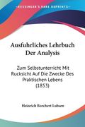 Ausfuhrliches Lehrbuch Der Analysis: Zum Selbstunterricht Mit Rucksicht Auf Die Zwecke Des Praktischen Lebens (1853) (en Alemán)