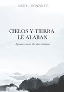 Cielos y Tierra le Alaban - Apuntes Sobre el Culto Cristiano - Justo l. González – Tapa Blanda