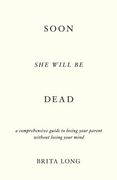 Soon She Will Be Dead: A Comprehensive Guide to Losing Your Parent Without Losing Your Mind (en Inglés)