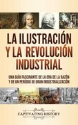 La Ilustración y la Revolución Industrial: Una Guía Fascinante de la era de la Razón y de un Período de Gran Industrialización