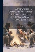 A Discourse in Commemoration of the Lives and Services of John Adams and Thomas Jefferson: Delivered in Faneuil Hall, Boston, August 2, 1826 (en Inglés)