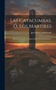 Las Catacumbas, ó, los Mártires: Historia de los Tres Primeros Siglos del Cristianismo.