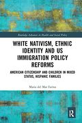 White Nativism, Ethnic Identity and us Immigration Policy Reforms (Routledge Advances in Health and Social Policy)