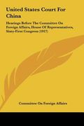united states court for china: hearings before the committee on foreign affairs, house of representatives, sixty-first congress (1917) (en Inglés)