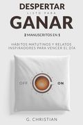 Despertar listo para ganar: 2 manuscritos en 1. Habitos matitunos y relatos inspiradores para vencer el dia