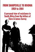 From Sharpville to Rivonia: A Personal View of Resistance in South Africa, From the Letters of Clare & James Currey 