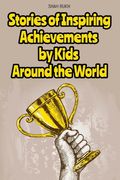 Stories of Inspiring Achievements by Kids Around the World (en Inglés)