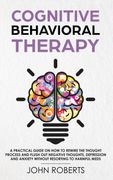 Cognitive Behavioral Therapy: How to Rewire the Thought Process and Flush out Negative Thoughts, Depression, and Anxiety, Without Resorting to Harmful Meds (en Inglés)