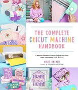 The Complete Cricut Machine Handbook: A Beginner’S Guide to Creative Crafting With Vinyl, Paper, Infusible ink and More! 